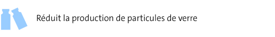 Réduit la production de particules de verre